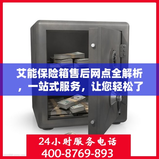 艾能保险箱售后网点全解析，一站式服务，让您轻松了解售后保障！
