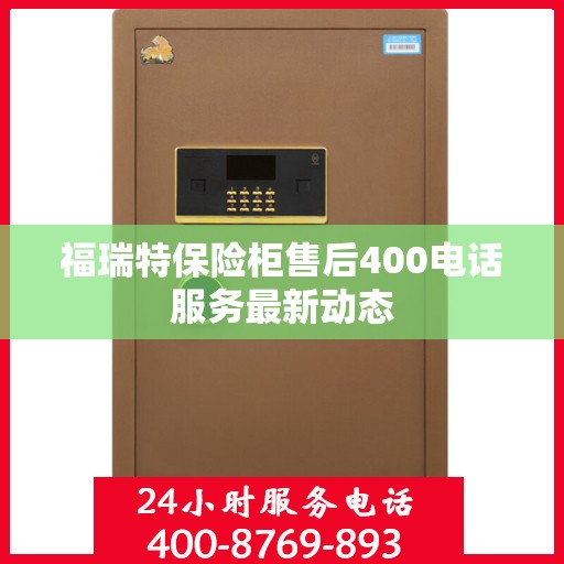 福瑞特保险柜售后400电话服务最新动态