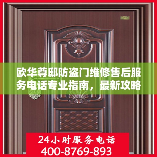 欧华尊邸防盗门维修售后服务电话专业指南，最新攻略与解决方案