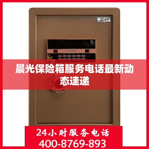 晨光保险箱服务电话最新动态速递