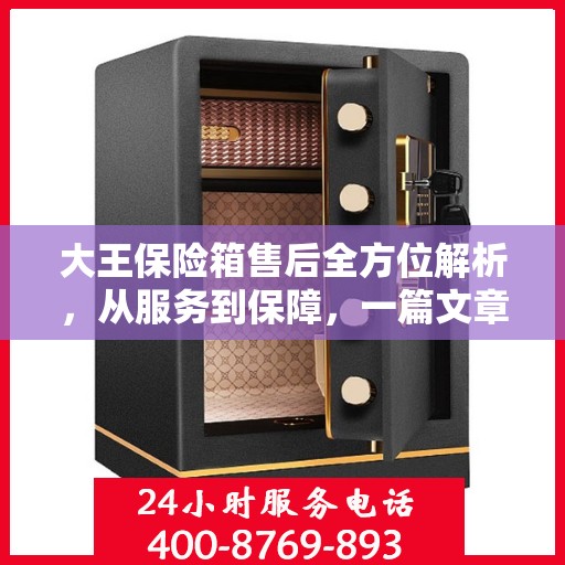 大王保险箱售后全方位解析，从服务到保障，一篇文章全明白