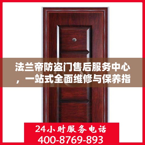 法兰帝防盗门售后服务中心，一站式全面维修与保养指南