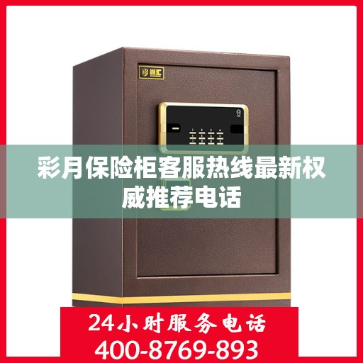 彩月保险柜客服热线最新权威推荐电话