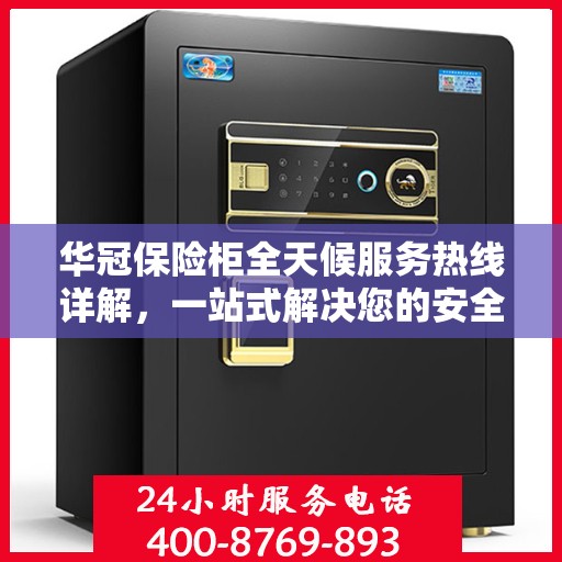 华冠保险柜全天候服务热线详解，一站式解决您的安全需求