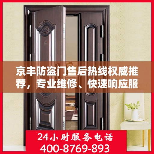 京丰防盗门售后热线权威推荐，专业维修、快速响应服务热线！