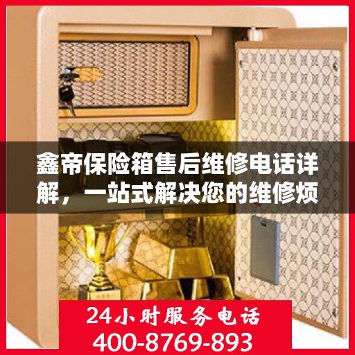 鑫帝保险箱售后维修电话详解，一站式解决您的维修烦恼