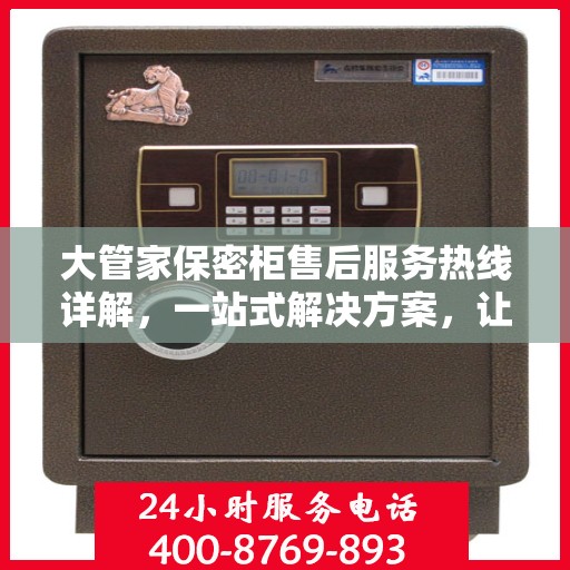 大管家保密柜售后服务热线详解，一站式解决方案，让您无忧使用！
