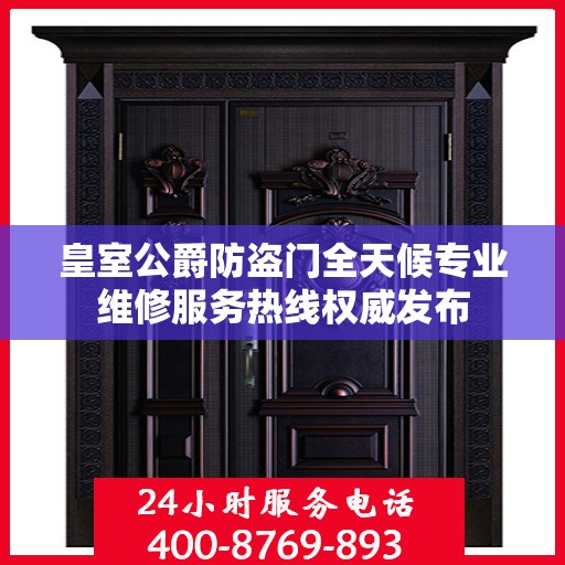 皇室公爵防盗门全天候专业维修服务热线权威发布