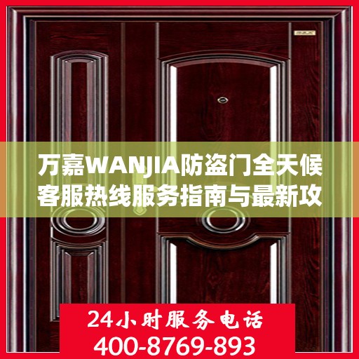 万嘉WANJIA防盗门全天候客服热线服务指南与最新攻略