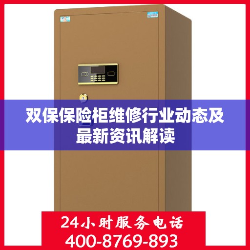 双保保险柜维修行业动态及最新资讯解读