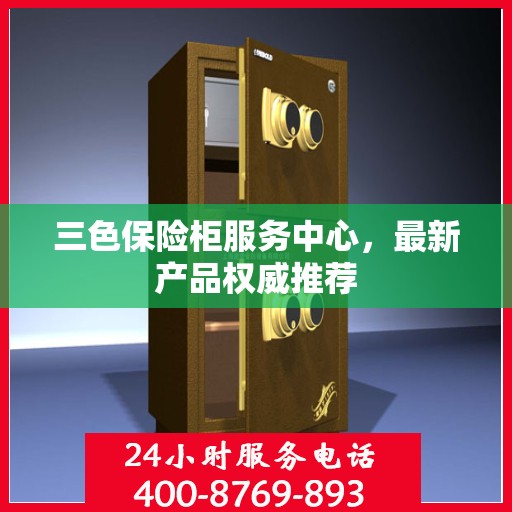 三色保险柜服务中心，最新产品权威推荐