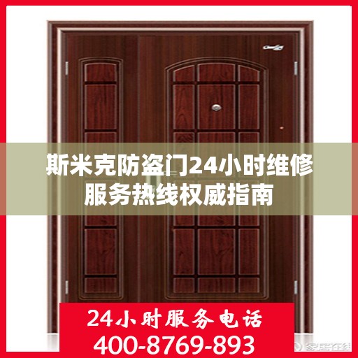斯米克防盗门24小时维修服务热线权威指南