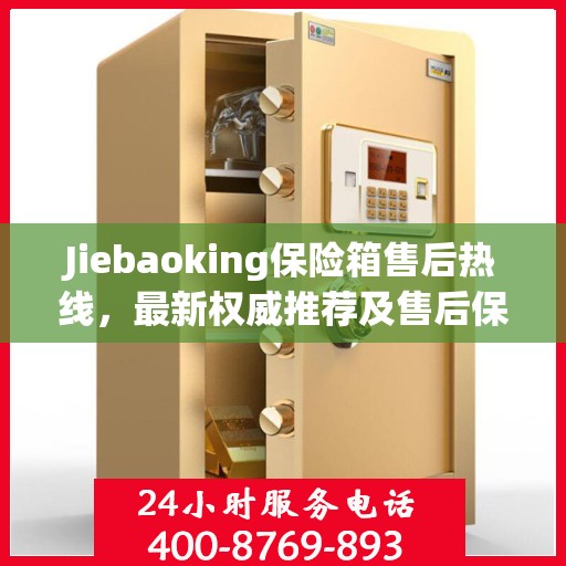 Jiebaoking保险箱售后热线，最新权威推荐及售后保障服务