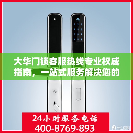 大华门锁客服热线专业权威指南，一站式服务解决您的门锁问题