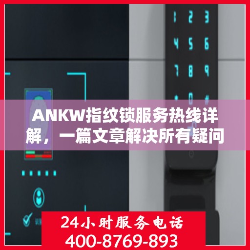 ANKW指纹锁服务热线详解，一篇文章解决所有疑问