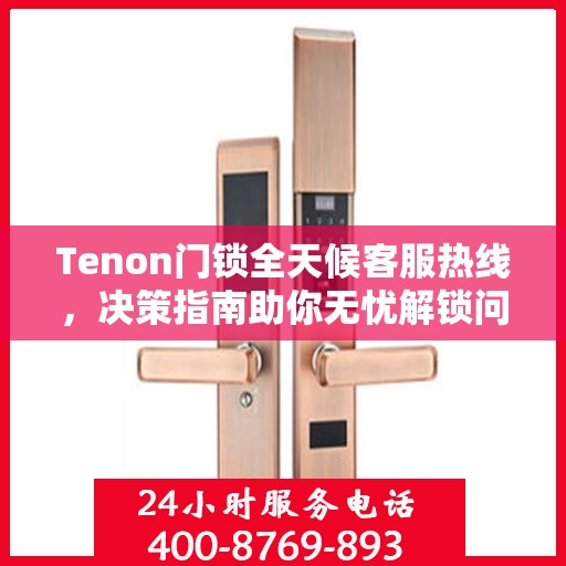 Tenon门锁全天候客服热线，决策指南助你无忧解锁问题