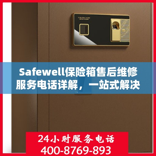 Safewell保险箱售后维修服务电话详解，一站式解决您的维修难题
