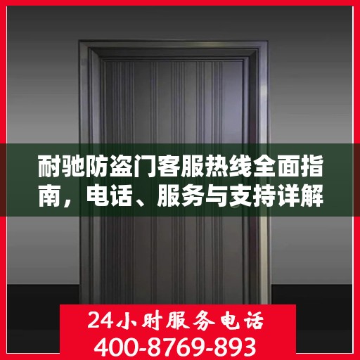 耐驰防盗门客服热线全面指南，电话、服务与支持详解