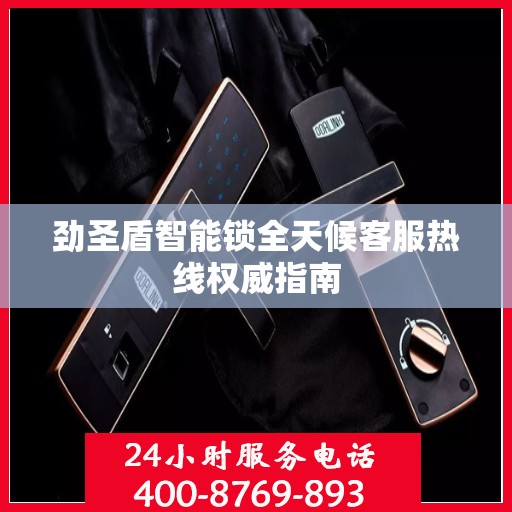 劲圣盾智能锁全天候客服热线权威指南