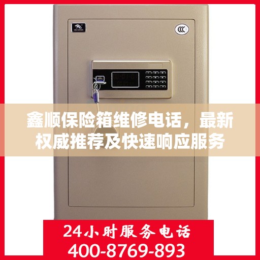 鑫顺保险箱维修电话，最新权威推荐及快速响应服务