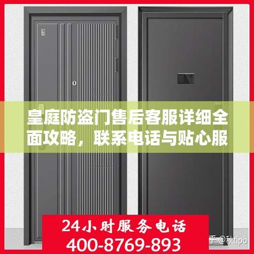 皇庭防盗门售后客服详细全面攻略，联系电话与贴心服务体验​​