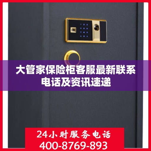 大管家保险柜客服最新联系电话及资讯速递