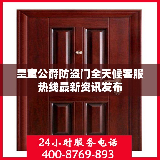 皇室公爵防盗门全天候客服热线最新资讯发布