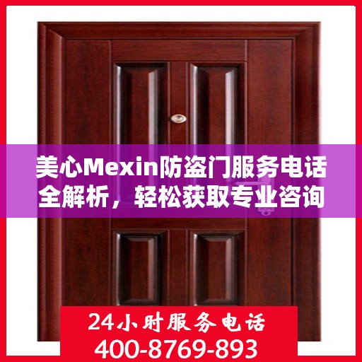 美心Mexin防盗门服务电话全解析，轻松获取专业咨询与支持