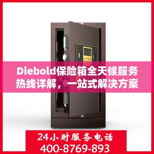 Diebold保险箱全天候服务热线详解，一站式解决方案，让您无忧使用保险箱