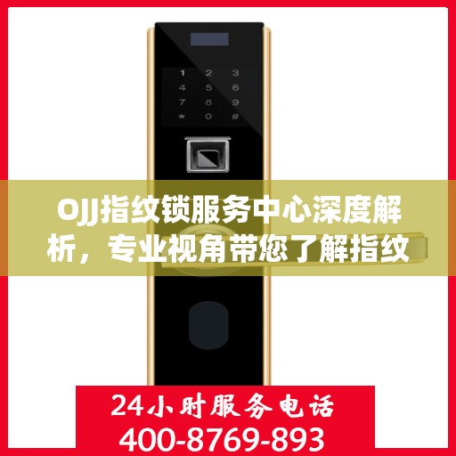 OJJ指纹锁服务中心深度解析，专业视角带您了解指纹锁奥秘