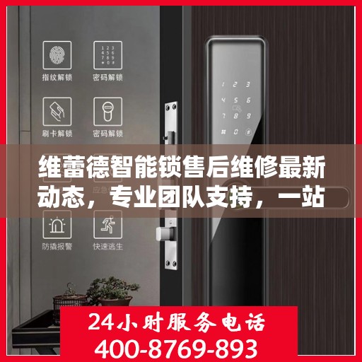 维蕾德智能锁售后维修最新动态，专业团队支持，一站式服务热线公布