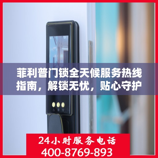菲利普门锁全天候服务热线指南，解锁无忧，贴心守护您的安全