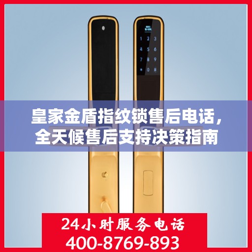 皇家金盾指纹锁售后电话，全天候售后支持决策指南