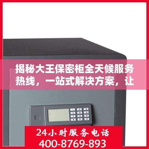 揭秘大王保密柜全天候服务热线，一站式解决方案，让您轻松读懂服务秘籍