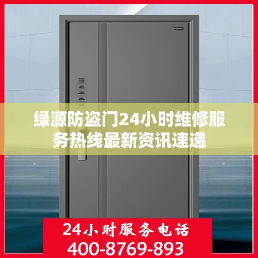绿源防盗门24小时维修服务热线最新资讯速递