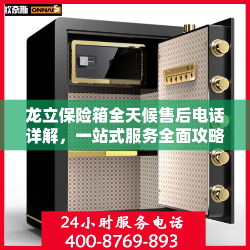 龙立保险箱全天候售后电话详解，一站式服务全面攻略