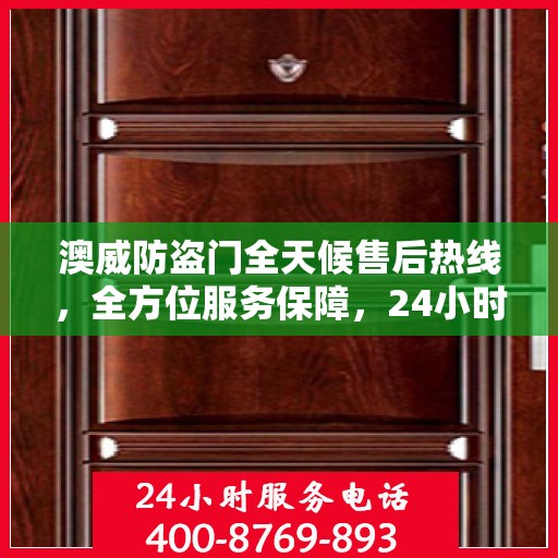 澳威防盗门全天候售后热线，全方位服务保障，24小时无忧维修指南