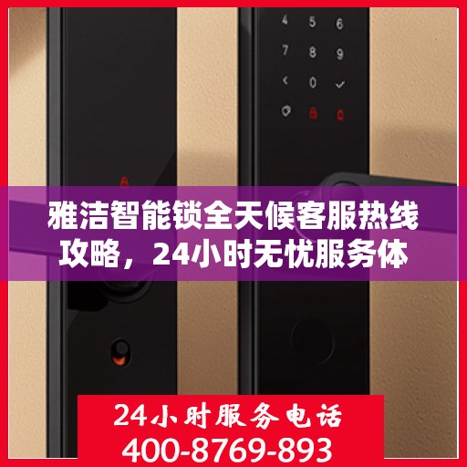 雅洁智能锁全天候客服热线攻略，24小时无忧服务体验