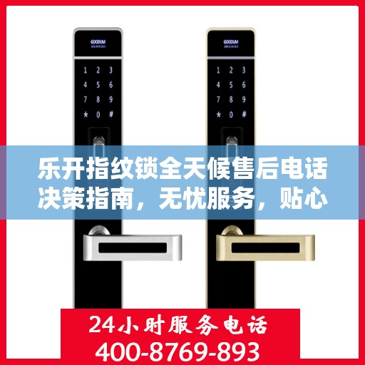 乐开指纹锁全天候售后电话决策指南，无忧服务，贴心保障