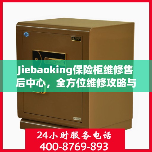 Jiebaoking保险柜维修售后中心，全方位维修攻略与售后支持