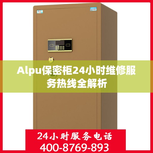 Alpu保密柜24小时维修服务热线全解析