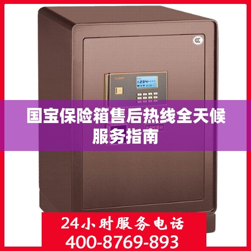 国宝保险箱售后热线全天候服务指南