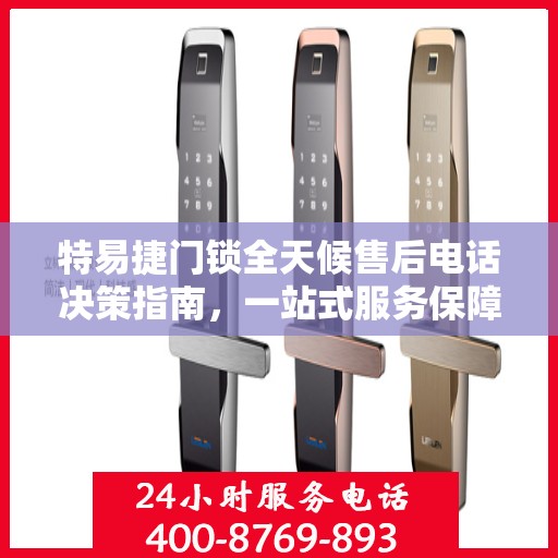 特易捷门锁全天候售后电话决策指南，一站式服务保障，无忧选购体验