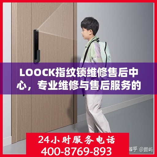 LOOCK指纹锁维修售后中心，专业维修与售后服务的权威指南