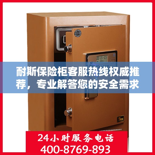耐斯保险柜客服热线权威推荐，专业解答您的安全需求