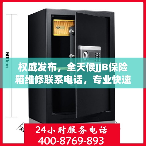 权威发布，全天候JJB保险箱维修联系电话，专业快速响应服务！