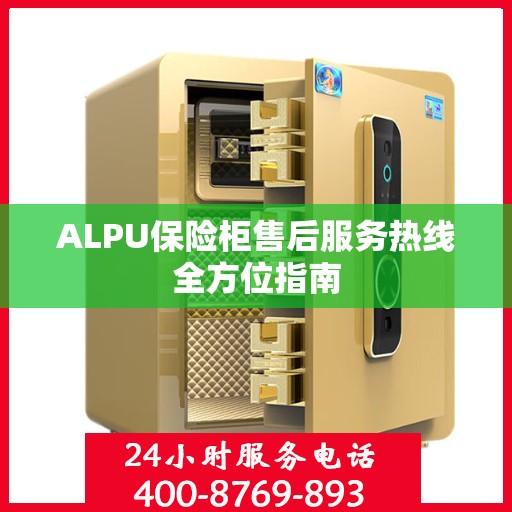 ALPU保险柜售后服务热线全方位指南