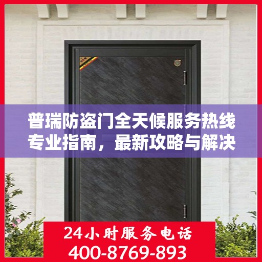 普瑞防盗门全天候服务热线专业指南，最新攻略与解决方案