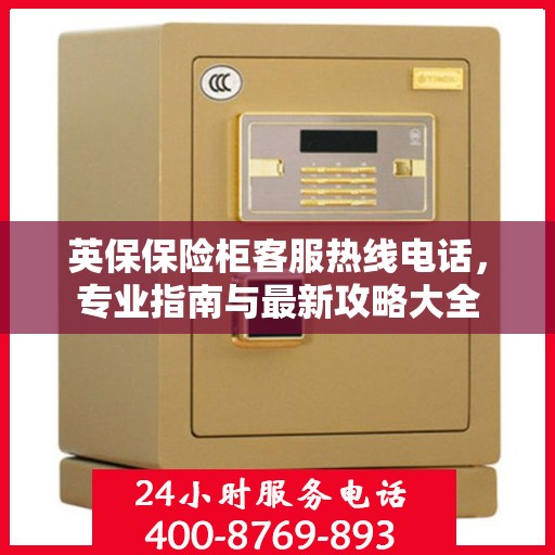 英保保险柜客服热线电话，专业指南与最新攻略大全