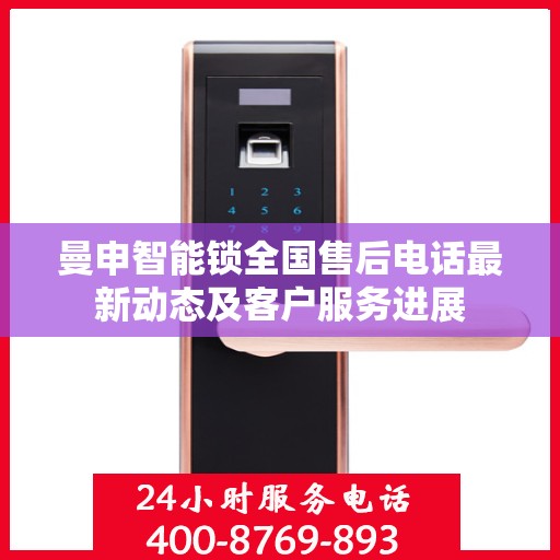 曼申智能锁全国售后电话最新动态及客户服务进展